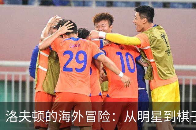 洛夫顿的海外冒险：从明星到棋子，心情跌宕起伏！
