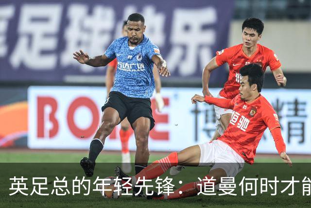 英足总的年轻先锋：道曼何时才能登大雅之堂？